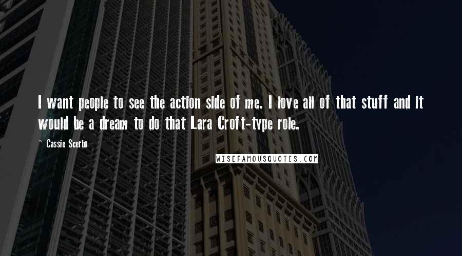 Cassie Scerbo Quotes: I want people to see the action side of me. I love all of that stuff and it would be a dream to do that Lara Croft-type role.