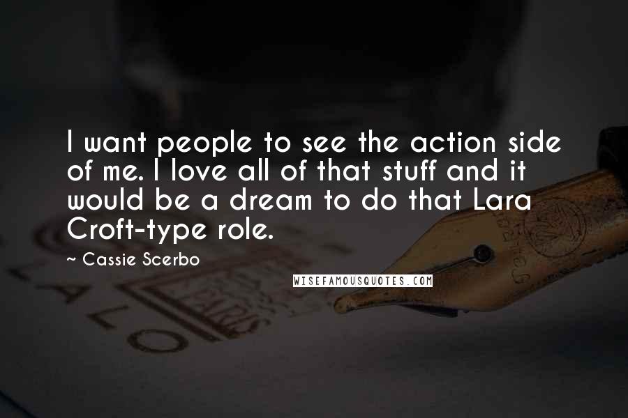 Cassie Scerbo Quotes: I want people to see the action side of me. I love all of that stuff and it would be a dream to do that Lara Croft-type role.