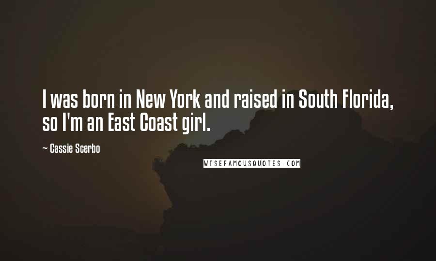 Cassie Scerbo Quotes: I was born in New York and raised in South Florida, so I'm an East Coast girl.