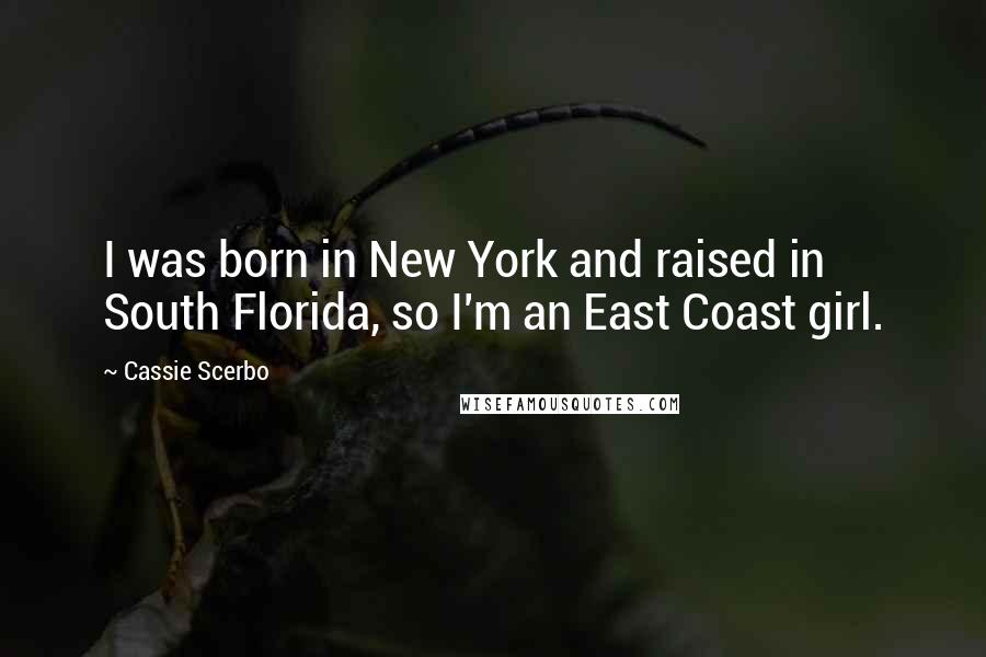 Cassie Scerbo Quotes: I was born in New York and raised in South Florida, so I'm an East Coast girl.