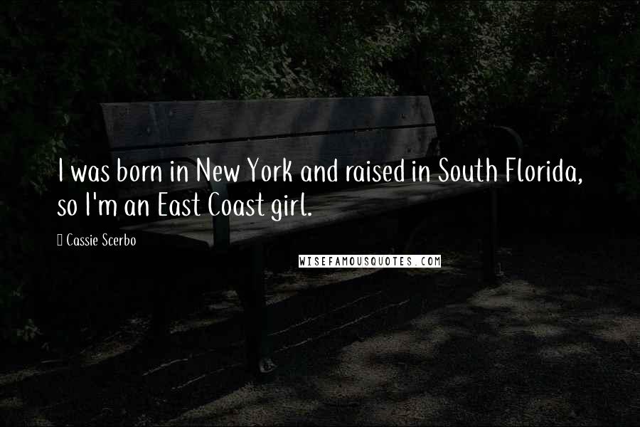 Cassie Scerbo Quotes: I was born in New York and raised in South Florida, so I'm an East Coast girl.