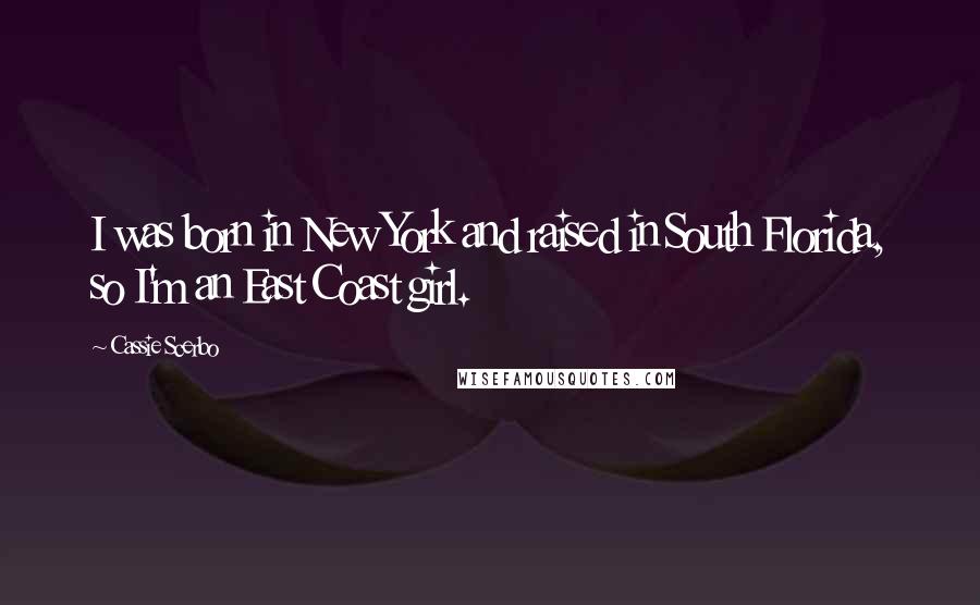 Cassie Scerbo Quotes: I was born in New York and raised in South Florida, so I'm an East Coast girl.