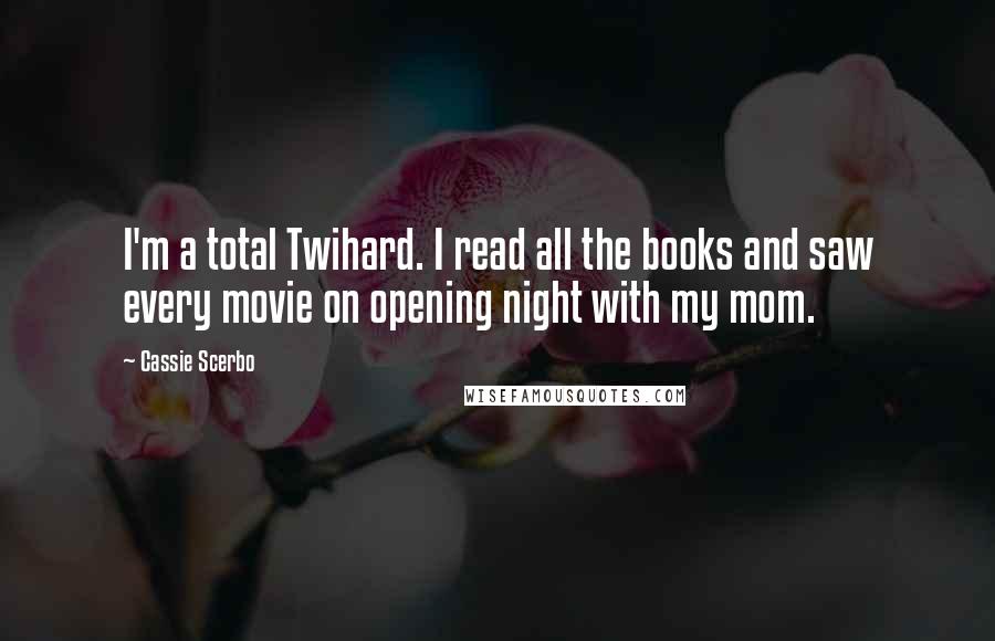 Cassie Scerbo Quotes: I'm a total Twihard. I read all the books and saw every movie on opening night with my mom.