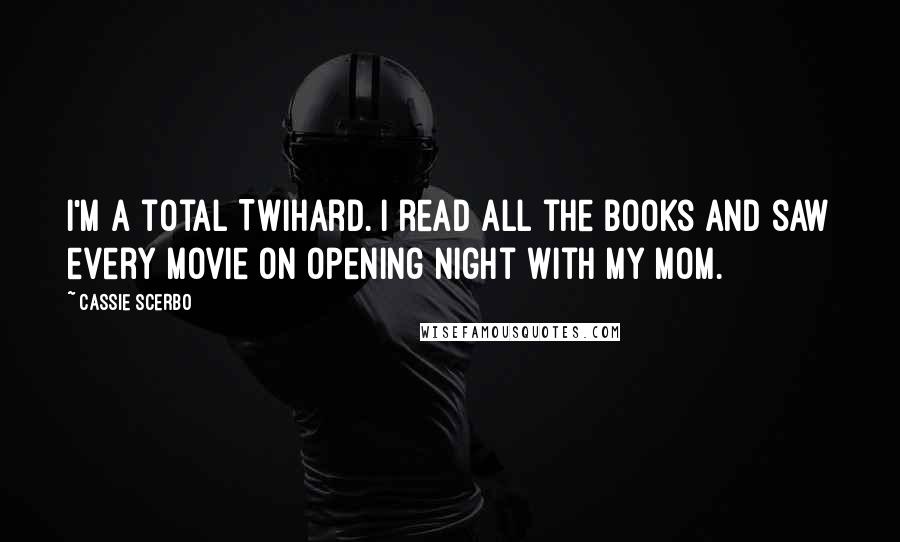 Cassie Scerbo Quotes: I'm a total Twihard. I read all the books and saw every movie on opening night with my mom.