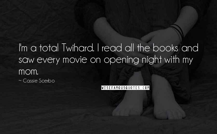 Cassie Scerbo Quotes: I'm a total Twihard. I read all the books and saw every movie on opening night with my mom.