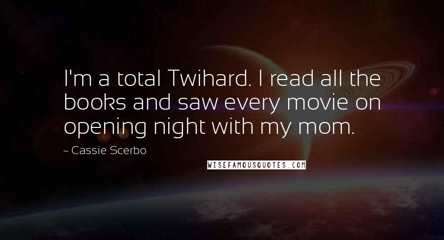 Cassie Scerbo Quotes: I'm a total Twihard. I read all the books and saw every movie on opening night with my mom.