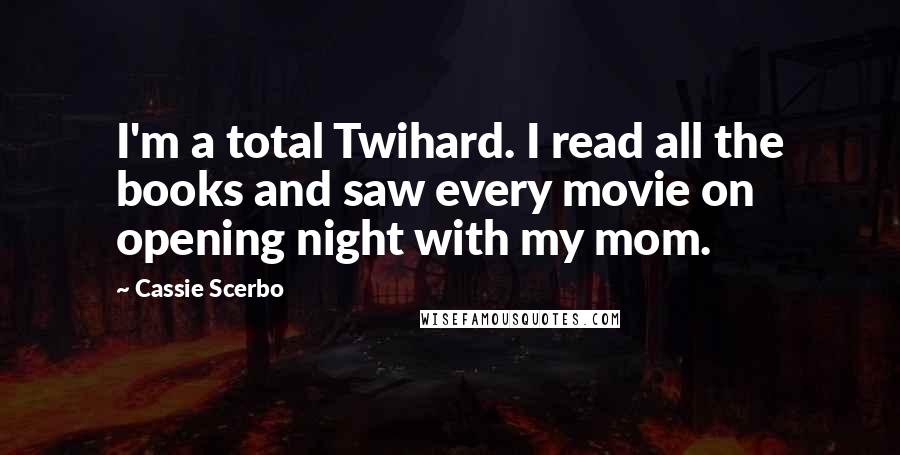 Cassie Scerbo Quotes: I'm a total Twihard. I read all the books and saw every movie on opening night with my mom.