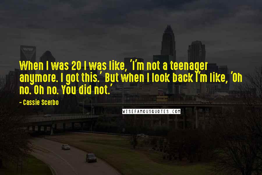 Cassie Scerbo Quotes: When I was 20 I was like, 'I'm not a teenager anymore. I got this.' But when I look back I'm like, 'Oh no. Oh no. You did not.'