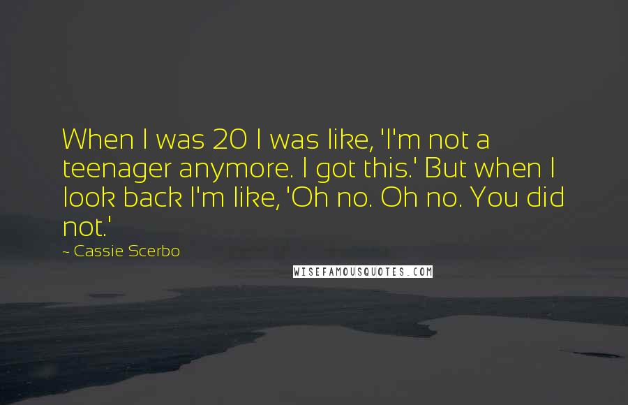 Cassie Scerbo Quotes: When I was 20 I was like, 'I'm not a teenager anymore. I got this.' But when I look back I'm like, 'Oh no. Oh no. You did not.'