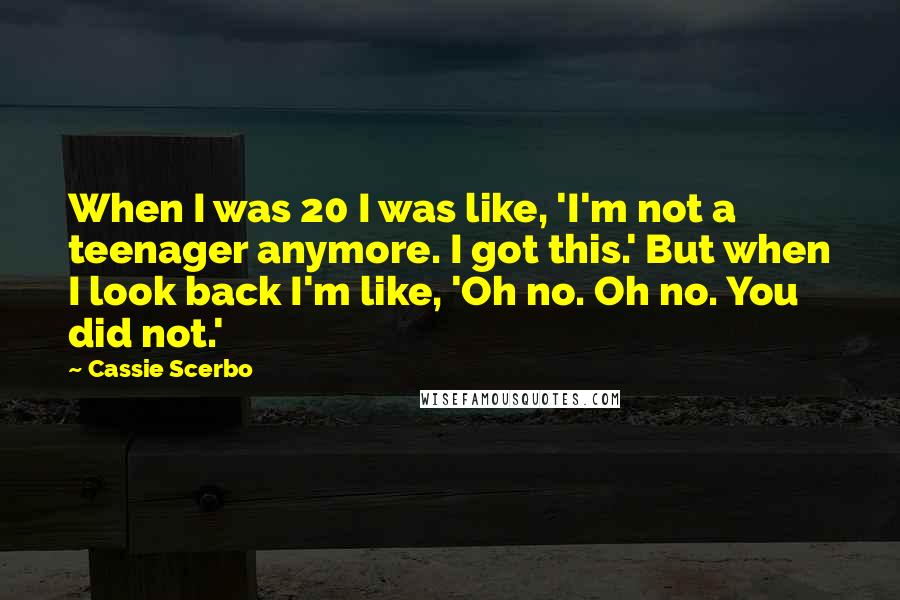 Cassie Scerbo Quotes: When I was 20 I was like, 'I'm not a teenager anymore. I got this.' But when I look back I'm like, 'Oh no. Oh no. You did not.'