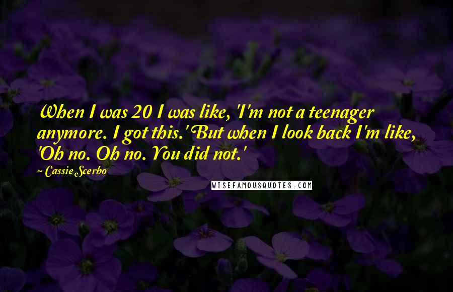 Cassie Scerbo Quotes: When I was 20 I was like, 'I'm not a teenager anymore. I got this.' But when I look back I'm like, 'Oh no. Oh no. You did not.'