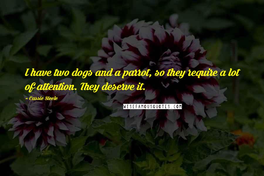 Cassie Steele Quotes: I have two dogs and a parrot, so they require a lot of attention. They deserve it.