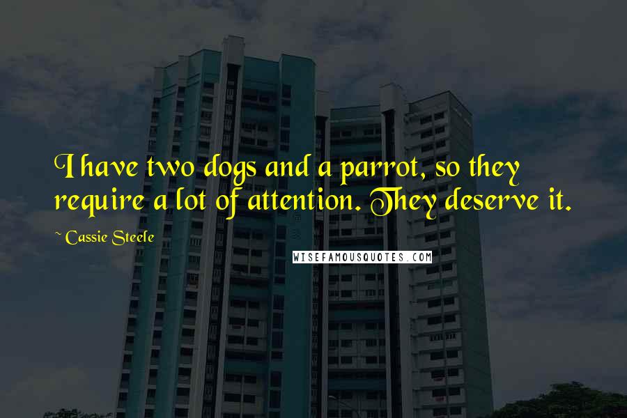 Cassie Steele Quotes: I have two dogs and a parrot, so they require a lot of attention. They deserve it.