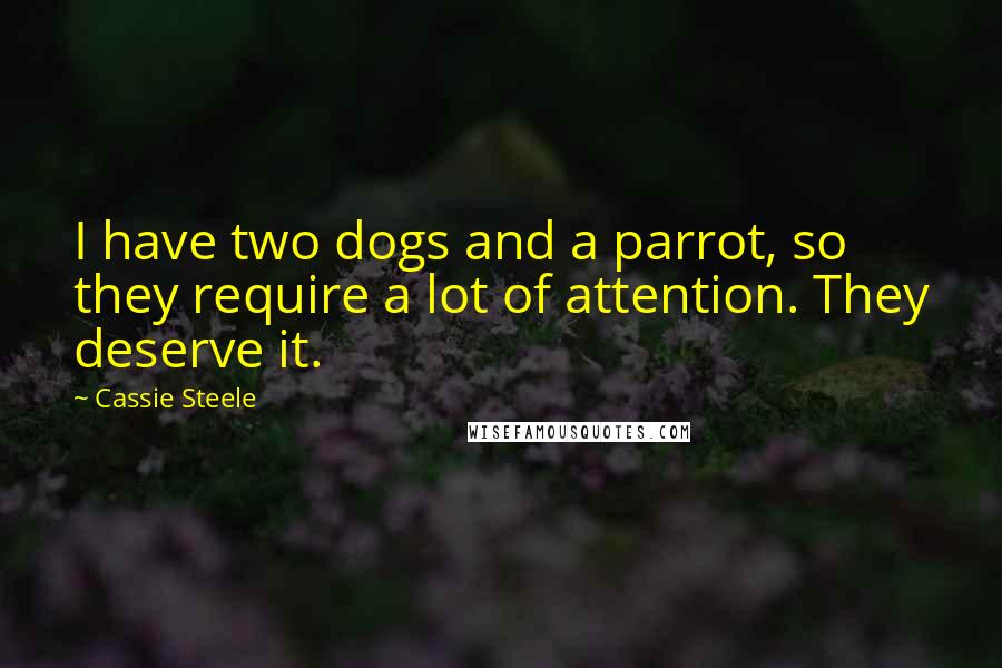 Cassie Steele Quotes: I have two dogs and a parrot, so they require a lot of attention. They deserve it.