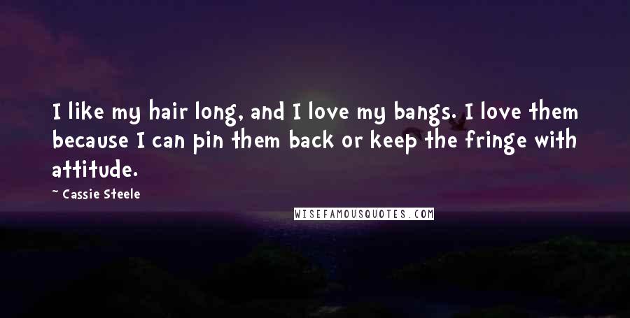 Cassie Steele Quotes: I like my hair long, and I love my bangs. I love them because I can pin them back or keep the fringe with attitude.