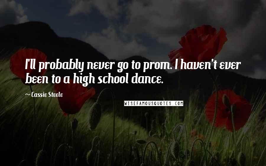 Cassie Steele Quotes: I'll probably never go to prom. I haven't ever been to a high school dance.