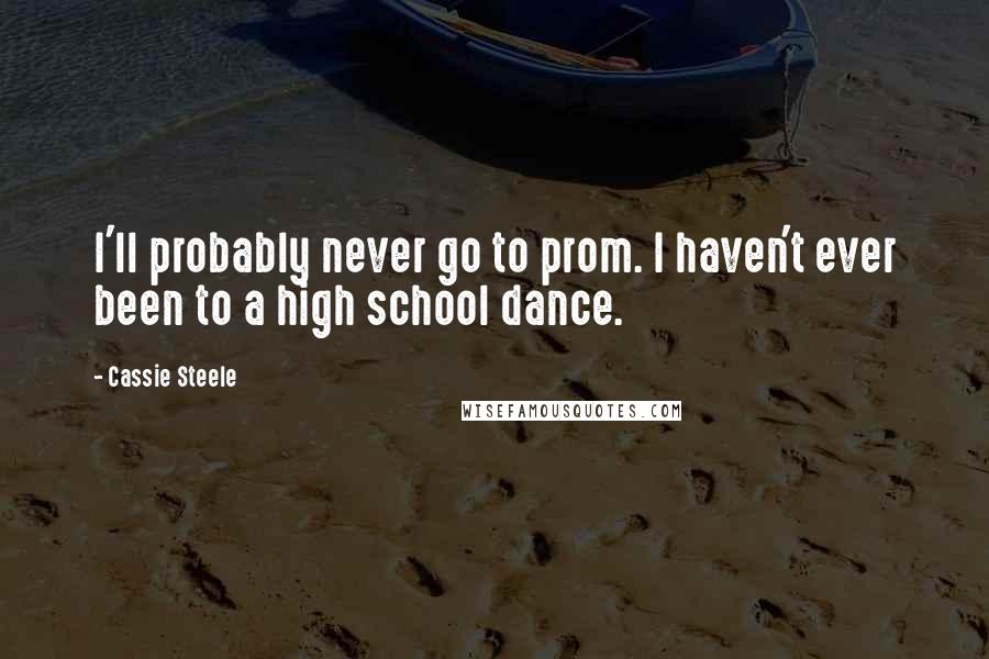 Cassie Steele Quotes: I'll probably never go to prom. I haven't ever been to a high school dance.