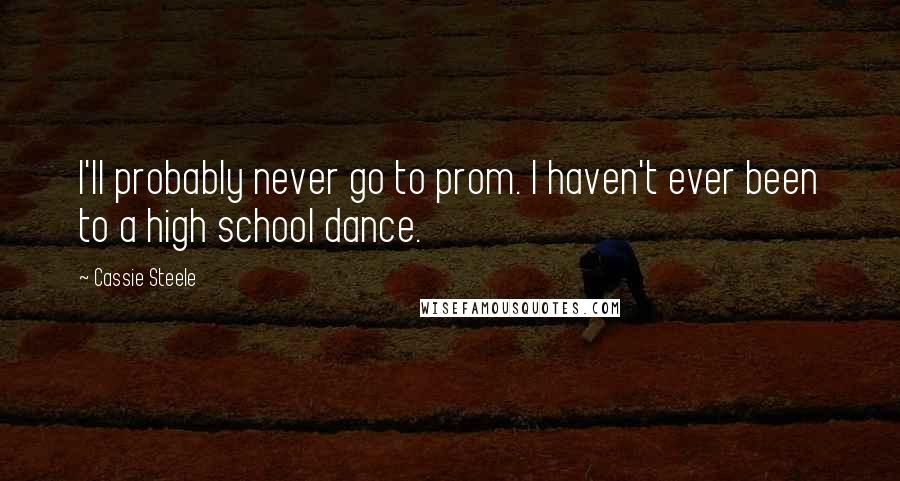 Cassie Steele Quotes: I'll probably never go to prom. I haven't ever been to a high school dance.