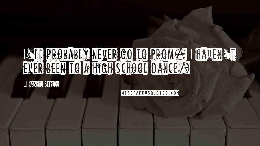 Cassie Steele Quotes: I'll probably never go to prom. I haven't ever been to a high school dance.