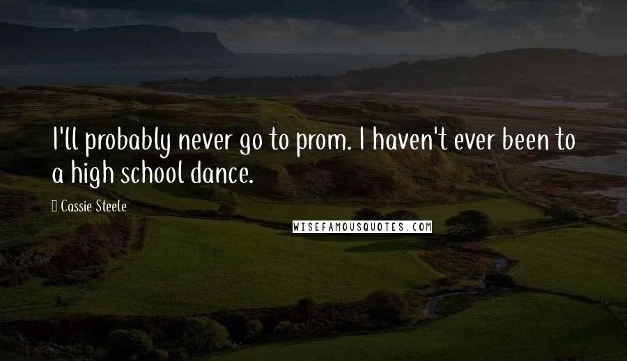 Cassie Steele Quotes: I'll probably never go to prom. I haven't ever been to a high school dance.