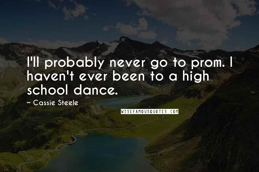 Cassie Steele Quotes: I'll probably never go to prom. I haven't ever been to a high school dance.