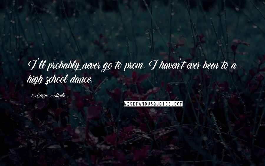 Cassie Steele Quotes: I'll probably never go to prom. I haven't ever been to a high school dance.