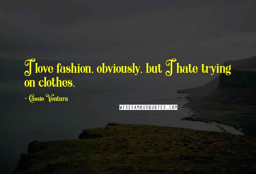 Cassie Ventura Quotes: I love fashion, obviously, but I hate trying on clothes.