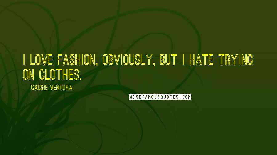 Cassie Ventura Quotes: I love fashion, obviously, but I hate trying on clothes.