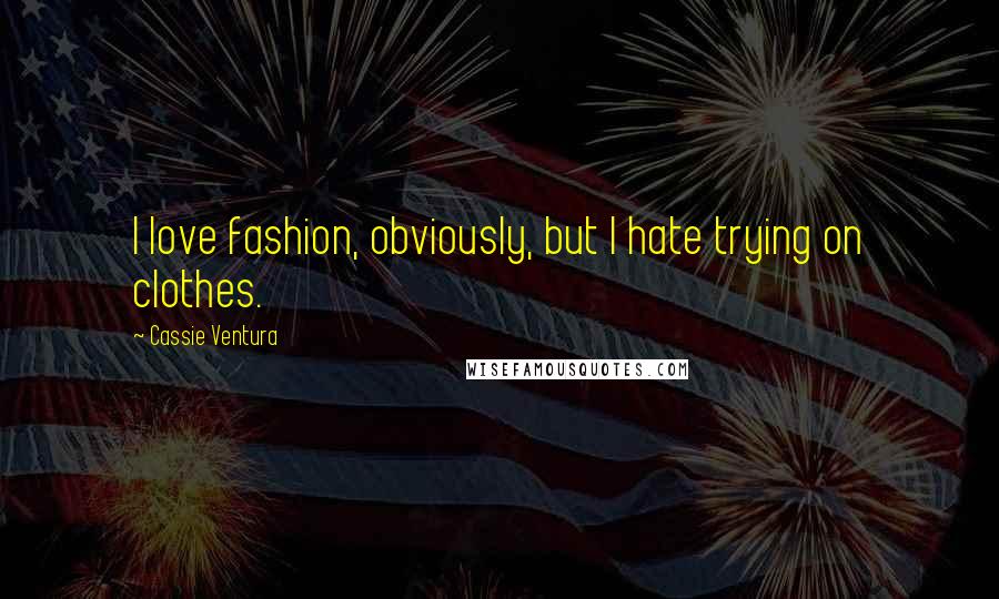 Cassie Ventura Quotes: I love fashion, obviously, but I hate trying on clothes.