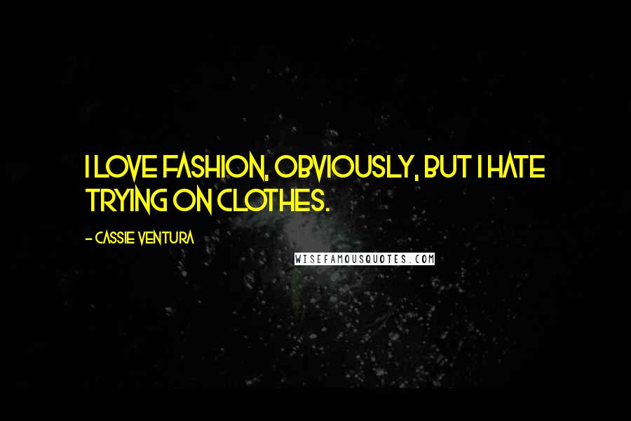 Cassie Ventura Quotes: I love fashion, obviously, but I hate trying on clothes.