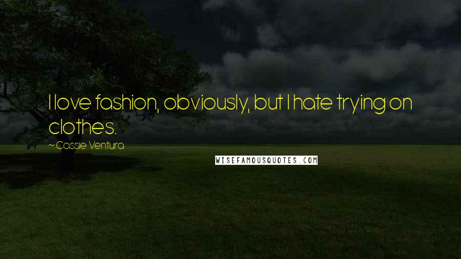 Cassie Ventura Quotes: I love fashion, obviously, but I hate trying on clothes.