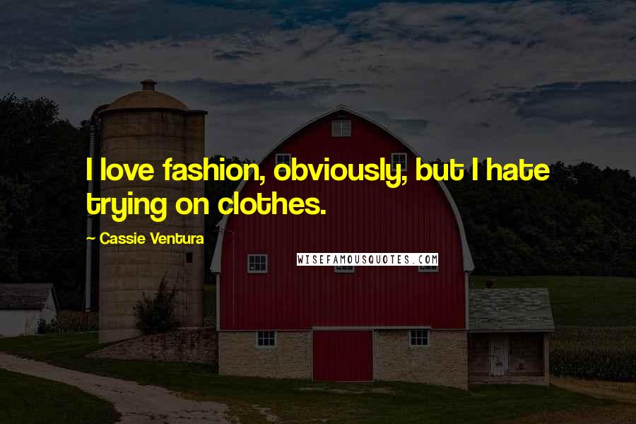 Cassie Ventura Quotes: I love fashion, obviously, but I hate trying on clothes.