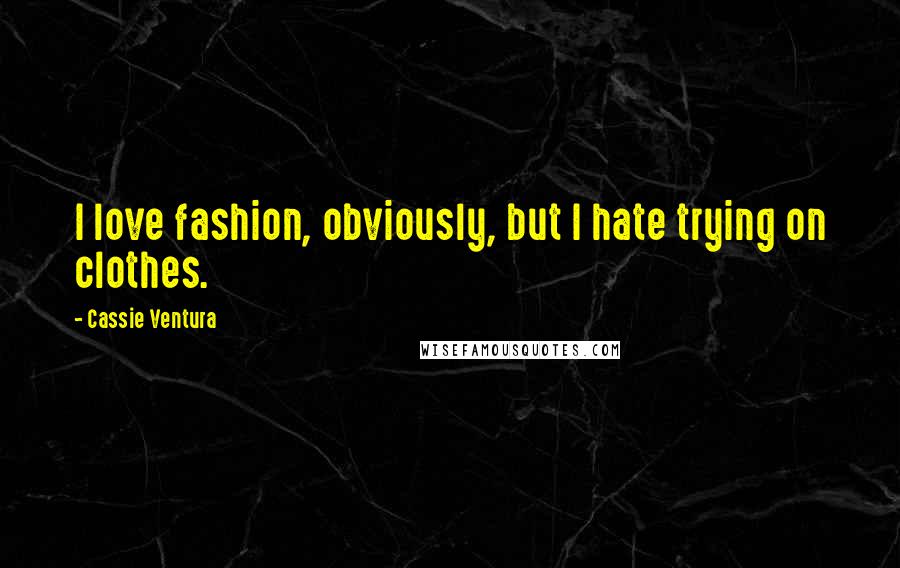 Cassie Ventura Quotes: I love fashion, obviously, but I hate trying on clothes.