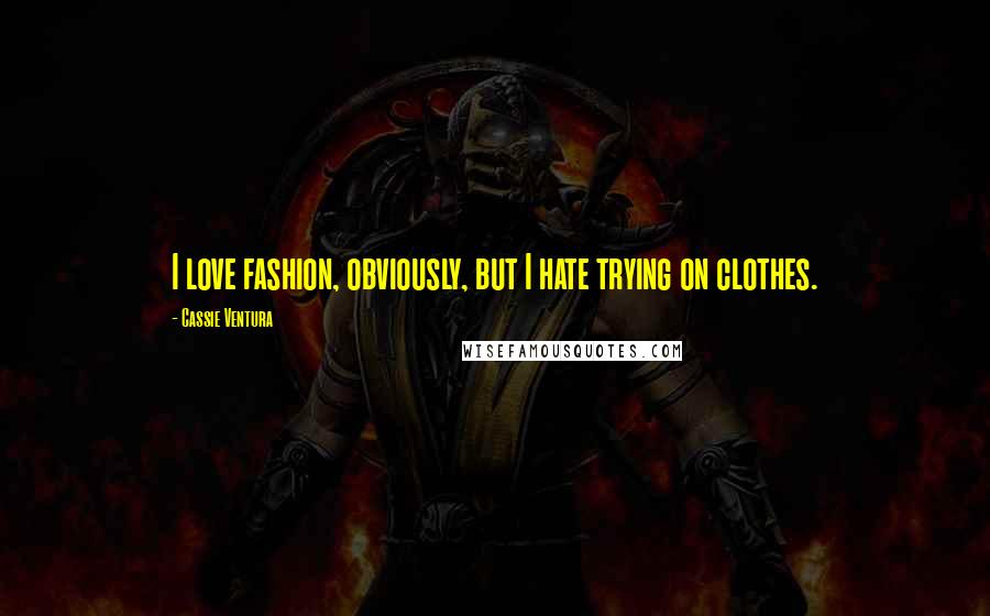 Cassie Ventura Quotes: I love fashion, obviously, but I hate trying on clothes.