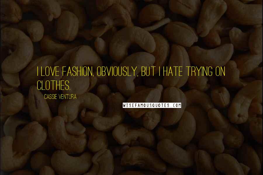 Cassie Ventura Quotes: I love fashion, obviously, but I hate trying on clothes.