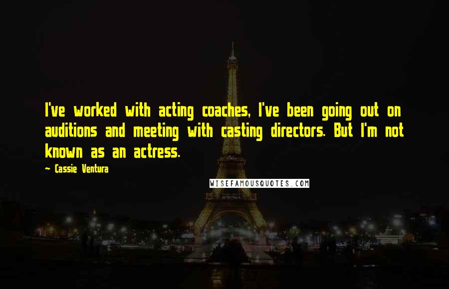 Cassie Ventura Quotes: I've worked with acting coaches, I've been going out on auditions and meeting with casting directors. But I'm not known as an actress.