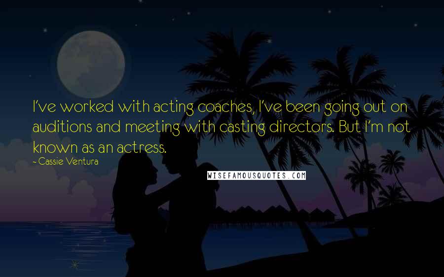 Cassie Ventura Quotes: I've worked with acting coaches, I've been going out on auditions and meeting with casting directors. But I'm not known as an actress.