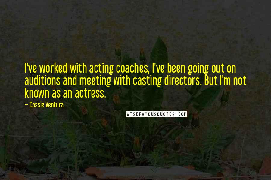 Cassie Ventura Quotes: I've worked with acting coaches, I've been going out on auditions and meeting with casting directors. But I'm not known as an actress.