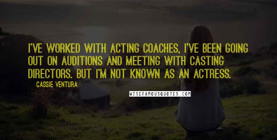 Cassie Ventura Quotes: I've worked with acting coaches, I've been going out on auditions and meeting with casting directors. But I'm not known as an actress.