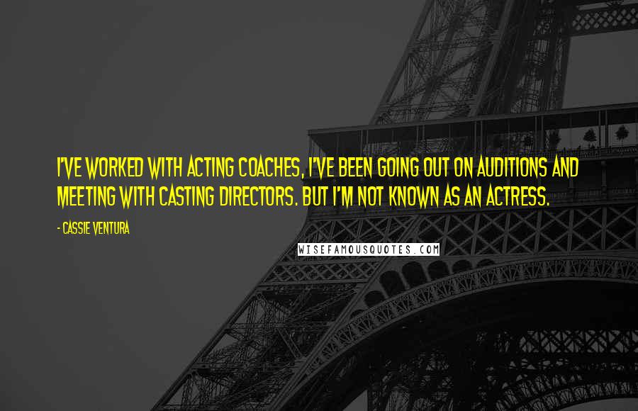 Cassie Ventura Quotes: I've worked with acting coaches, I've been going out on auditions and meeting with casting directors. But I'm not known as an actress.