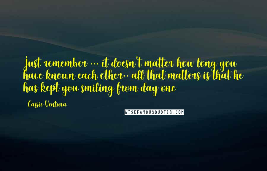 Cassie Ventura Quotes: Just remember ... it doesn't matter how long you have known each other.. all that matters is that he has kept you smiling from day one