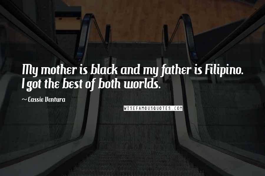 Cassie Ventura Quotes: My mother is black and my father is Filipino. I got the best of both worlds.