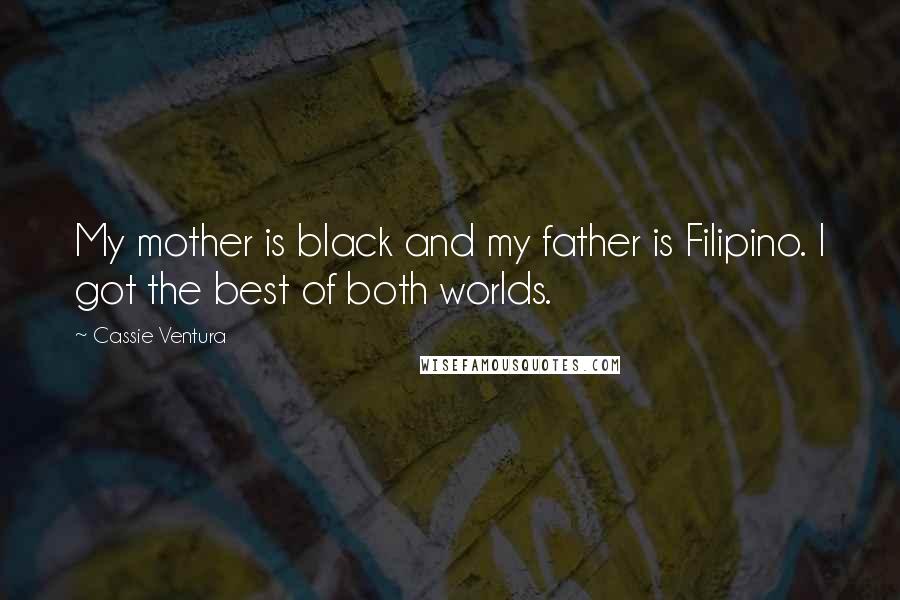 Cassie Ventura Quotes: My mother is black and my father is Filipino. I got the best of both worlds.