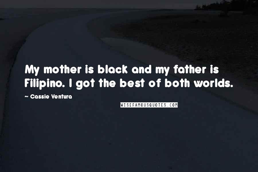 Cassie Ventura Quotes: My mother is black and my father is Filipino. I got the best of both worlds.