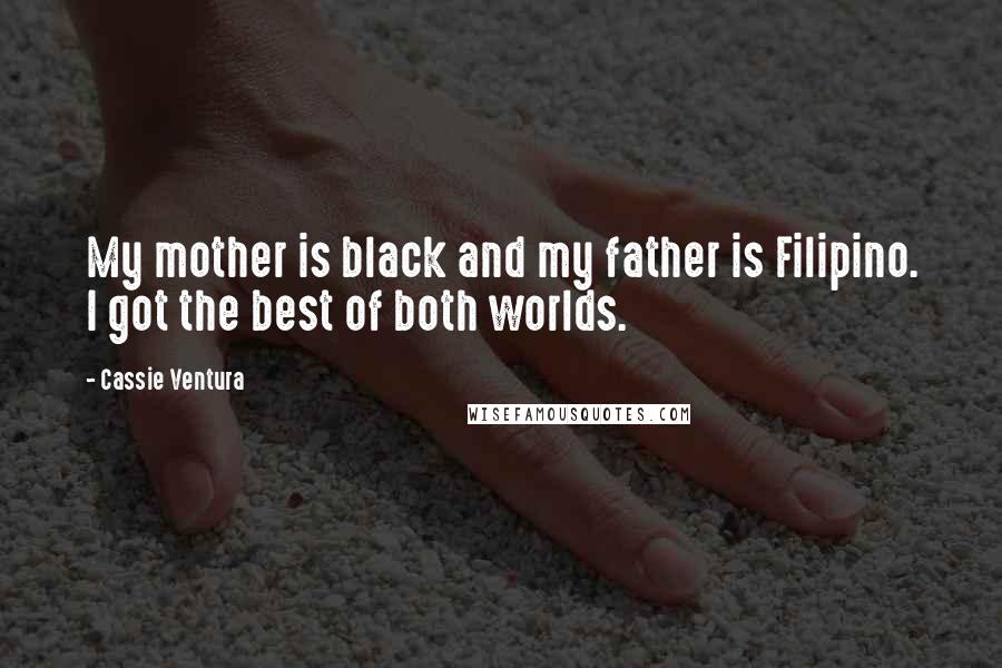 Cassie Ventura Quotes: My mother is black and my father is Filipino. I got the best of both worlds.