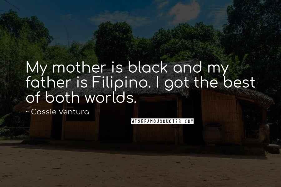 Cassie Ventura Quotes: My mother is black and my father is Filipino. I got the best of both worlds.