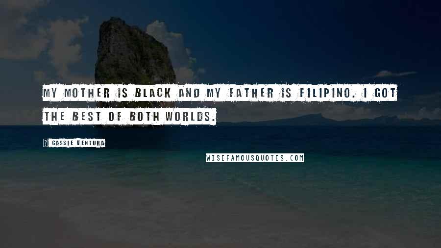 Cassie Ventura Quotes: My mother is black and my father is Filipino. I got the best of both worlds.