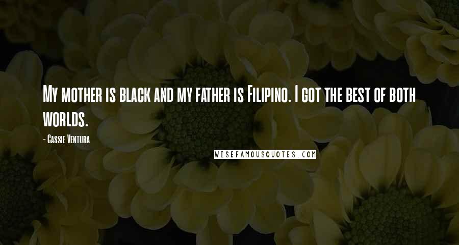 Cassie Ventura Quotes: My mother is black and my father is Filipino. I got the best of both worlds.