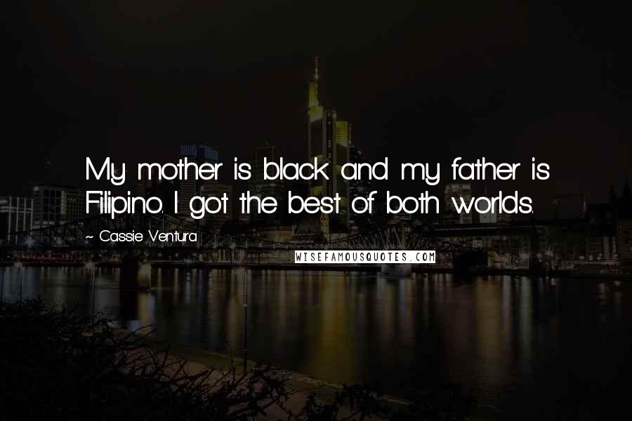 Cassie Ventura Quotes: My mother is black and my father is Filipino. I got the best of both worlds.