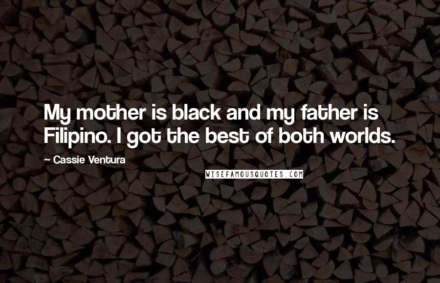 Cassie Ventura Quotes: My mother is black and my father is Filipino. I got the best of both worlds.